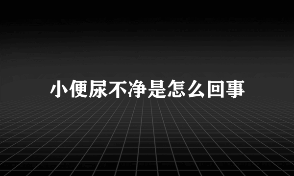 小便尿不净是怎么回事