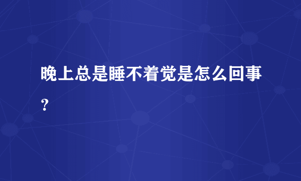 晚上总是睡不着觉是怎么回事？