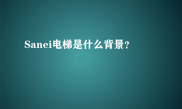 Sanei电梯是什么背景？