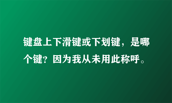 键盘上下滑键或下划键，是哪个键？因为我从未用此称呼。