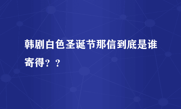 韩剧白色圣诞节那信到底是谁寄得？？