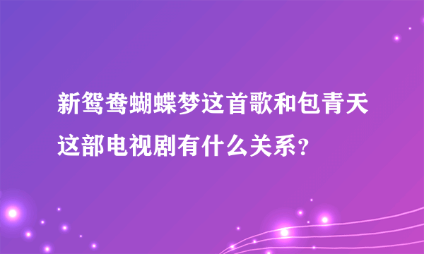 新鸳鸯蝴蝶梦这首歌和包青天这部电视剧有什么关系？