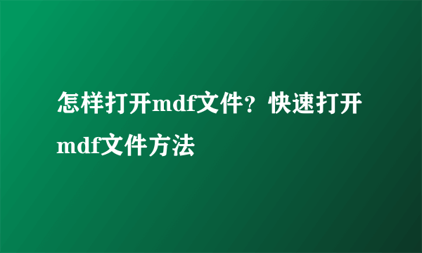 怎样打开mdf文件？快速打开mdf文件方法