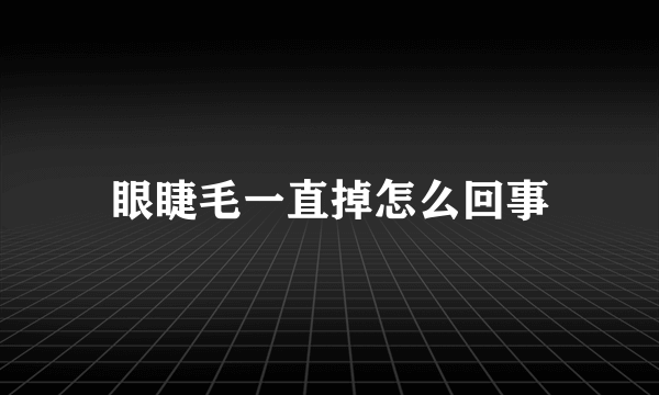 眼睫毛一直掉怎么回事