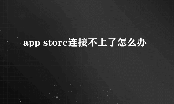 app store连接不上了怎么办