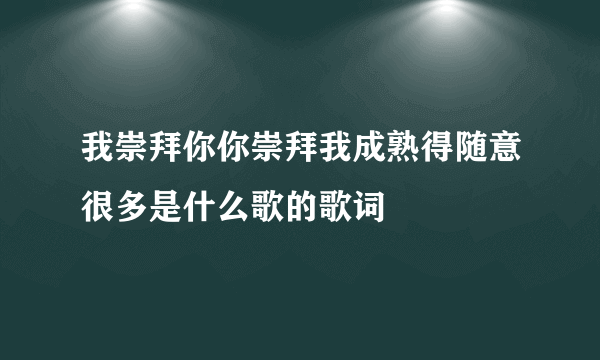 我崇拜你你崇拜我成熟得随意很多是什么歌的歌词