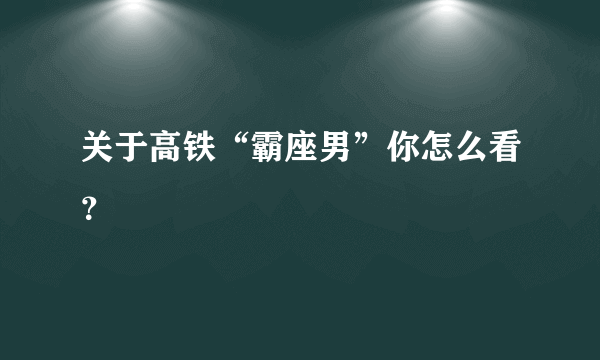 关于高铁“霸座男”你怎么看？