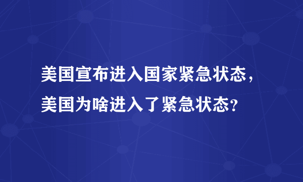 美国宣布进入国家紧急状态，美国为啥进入了紧急状态？