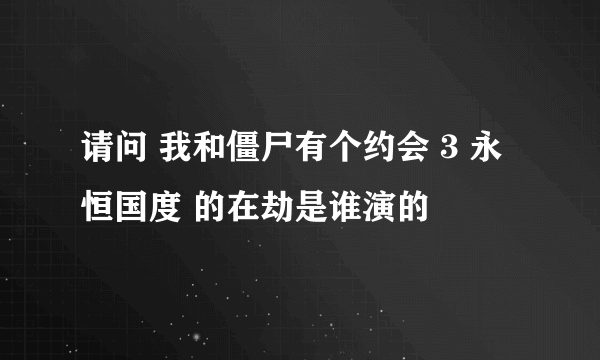 请问 我和僵尸有个约会 3 永恒国度 的在劫是谁演的