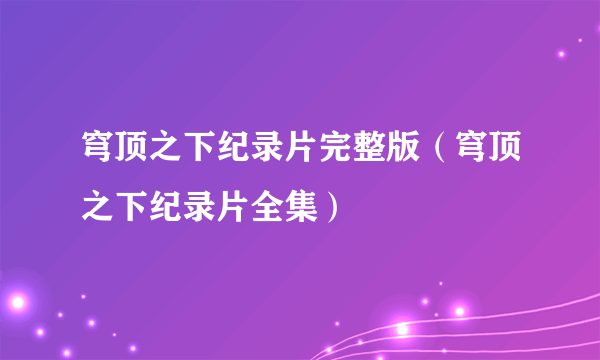 穹顶之下纪录片完整版（穹顶之下纪录片全集）