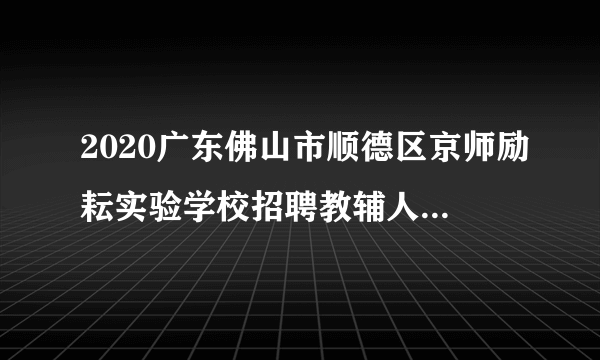 2020广东佛山市顺德区京师励耘实验学校招聘教辅人员、生活老师12人公告