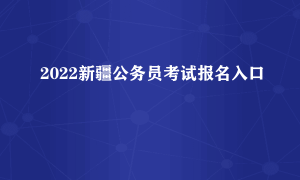 2022新疆公务员考试报名入口