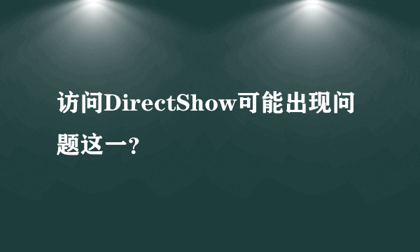 访问DirectShow可能出现问题这一？