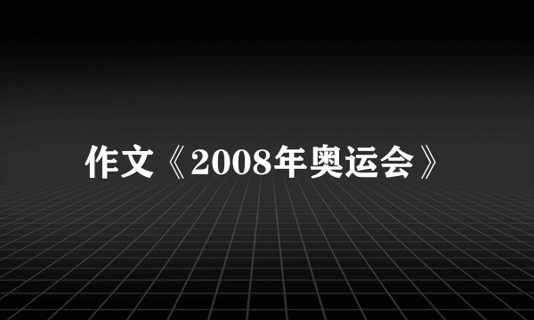 作文《2008年奥运会》