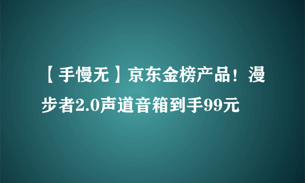 【手慢无】京东金榜产品！漫步者2.0声道音箱到手99元