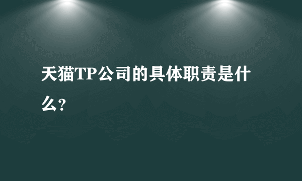 天猫TP公司的具体职责是什么？