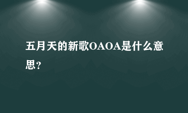 五月天的新歌OAOA是什么意思？