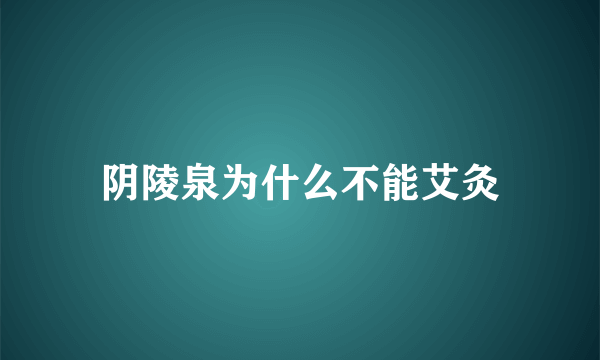 阴陵泉为什么不能艾灸