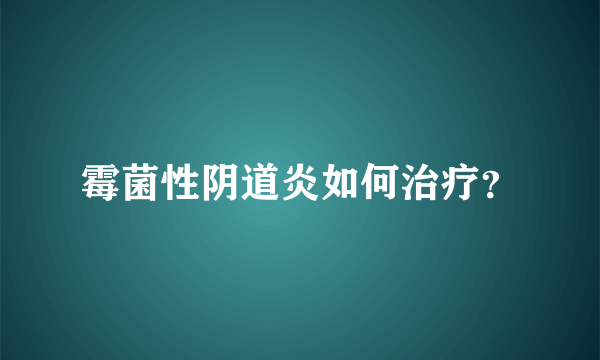 霉菌性阴道炎如何治疗？