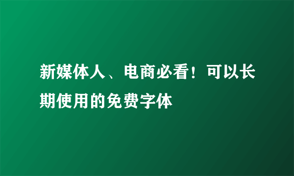 新媒体人、电商必看！可以长期使用的免费字体