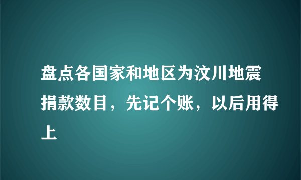 盘点各国家和地区为汶川地震捐款数目，先记个账，以后用得上