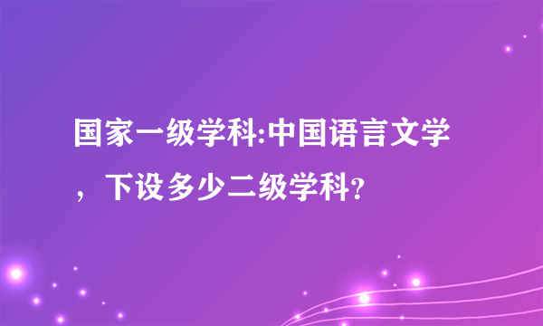 国家一级学科:中国语言文学，下设多少二级学科？