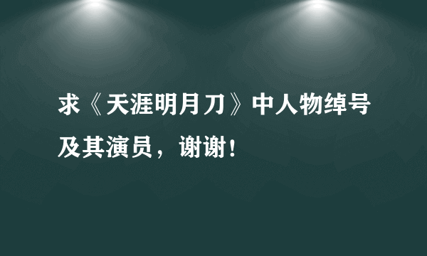 求《天涯明月刀》中人物绰号及其演员，谢谢！