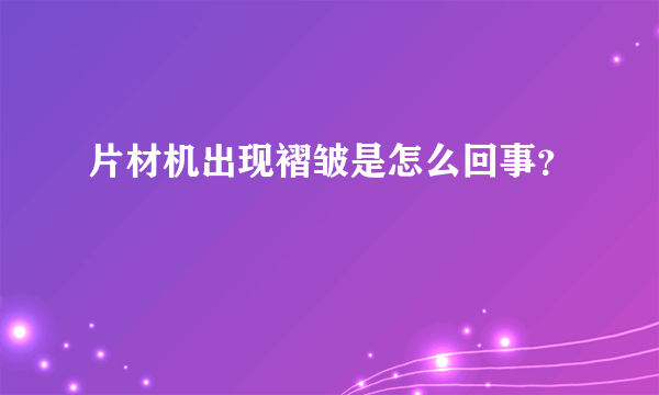 片材机出现褶皱是怎么回事？