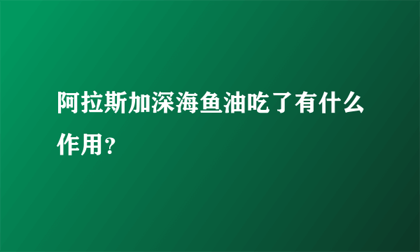 阿拉斯加深海鱼油吃了有什么作用？