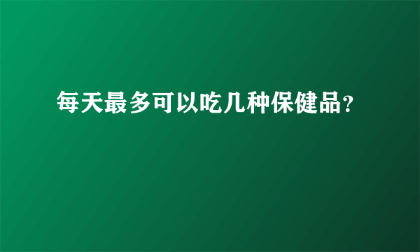 每天最多可以吃几种保健品？