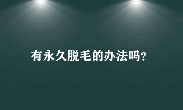 有永久脱毛的办法吗？