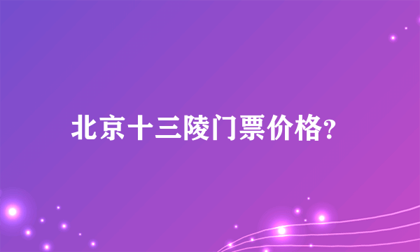 北京十三陵门票价格？