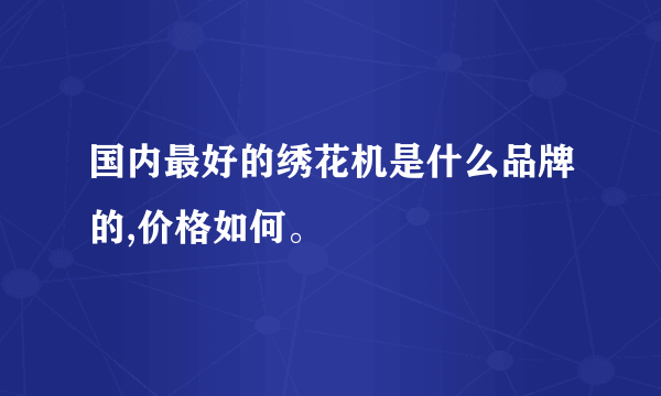 国内最好的绣花机是什么品牌的,价格如何。