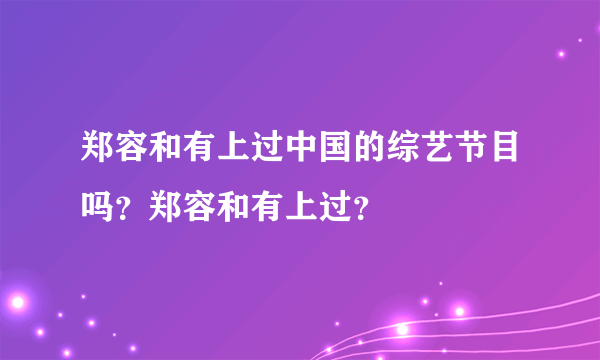 郑容和有上过中国的综艺节目吗？郑容和有上过？