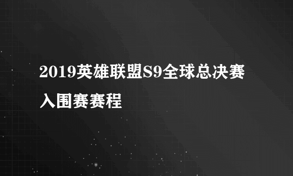 2019英雄联盟S9全球总决赛入围赛赛程