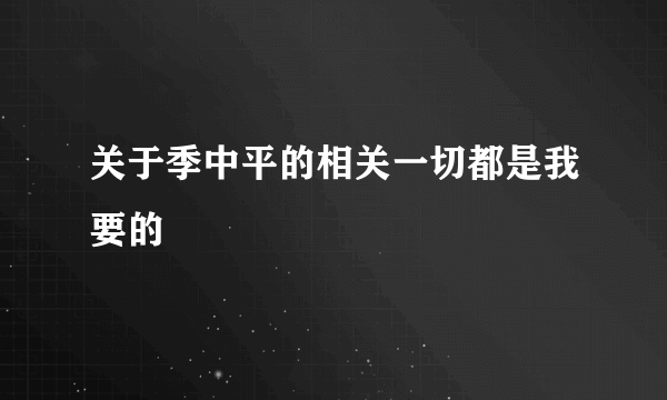 关于季中平的相关一切都是我要的