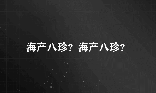 海产八珍？海产八珍？