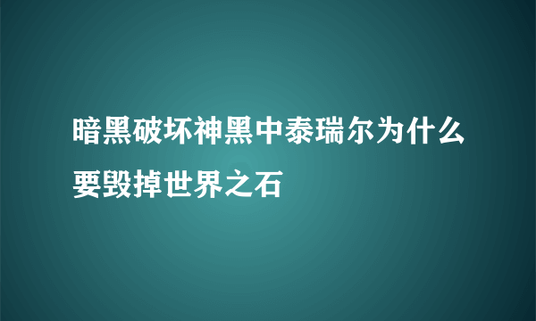 暗黑破坏神黑中泰瑞尔为什么要毁掉世界之石