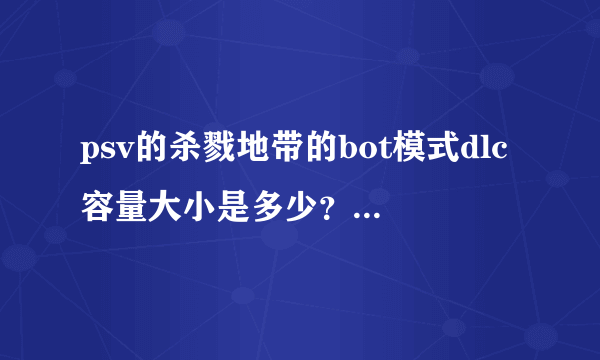 psv的杀戮地带的bot模式dlc容量大小是多少？好玩吗？