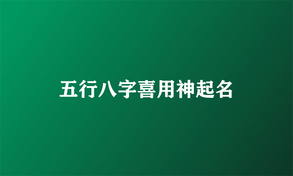 五行八字喜用神起名