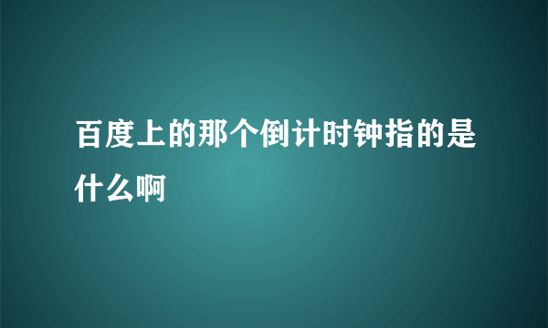 百度上的那个倒计时钟指的是什么啊