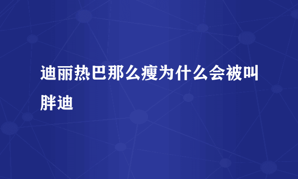 迪丽热巴那么瘦为什么会被叫胖迪