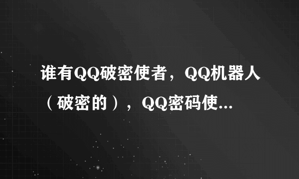 谁有QQ破密使者，QQ机器人（破密的），QQ密码使者啊？谢了先！