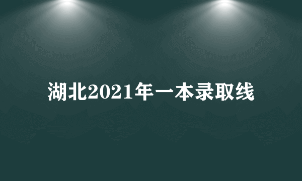 湖北2021年一本录取线