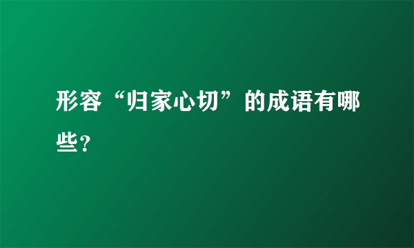 形容“归家心切”的成语有哪些？