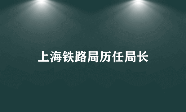 上海铁路局历任局长