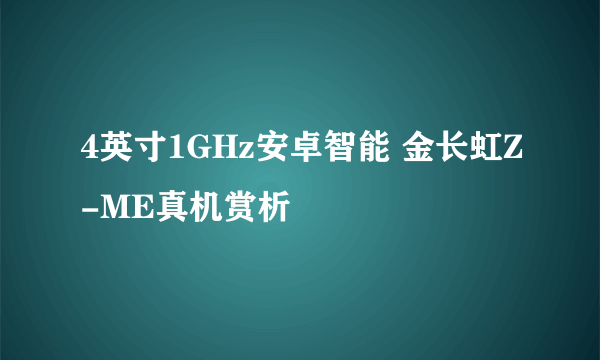 4英寸1GHz安卓智能 金长虹Z-ME真机赏析