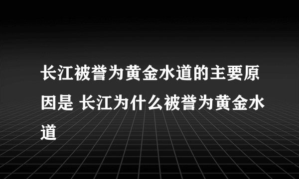 长江被誉为黄金水道的主要原因是 长江为什么被誉为黄金水道