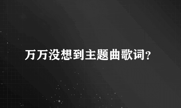 万万没想到主题曲歌词？