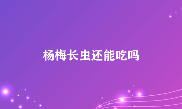 杨梅长虫还能吃吗